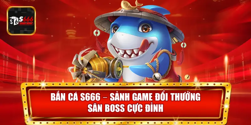 Bắn Cá S666 là sảnh game đổi thưởng thú vị, đồ họa đẹp và săn boss cực hấp dẫn.